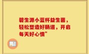 碧生源小蓝杯益生菌，轻松塑造好肠道，开启每天好心情”