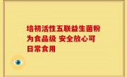 培初活性五联益生菌粉为食品级 安全放心可日常食用