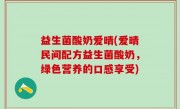 益生菌酸奶爱晴(爱晴民间配方益生菌酸奶，绿色营养的口感享受)