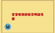 宝宝晚饭前能否喝益生菌