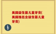 美国益生菌儿童牙膏(美国推出含益生菌儿童牙膏)