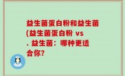 益生菌蛋白粉和益生菌(益生菌蛋白粉 vs. 益生菌：哪种更适合你？