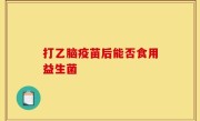 打乙脑疫苗后能否食用益生菌