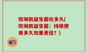 玫琳凯益生菌吃多久(玫琳凯益生菌：持续使用多久效果更佳？)