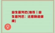 益生菌列巴(推荐｜益生菌列巴：还原肠道健康)