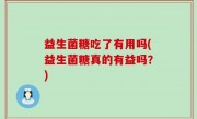 益生菌糖吃了有用吗(益生菌糖真的有益吗？)