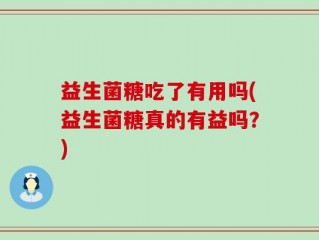 益生菌糖吃了有用吗(益生菌糖真的有益吗？)