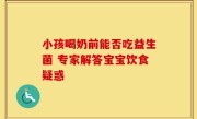 小孩喝奶前能否吃益生菌 专家解答宝宝饮食疑惑
