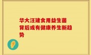 华大汪建食用益生菌 背后或有健康养生新趋势