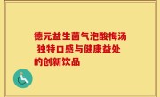 德元益生菌气泡酸梅汤 独特口感与健康益处的创新饮品