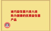 迪巧益生菌六连八连 助力健康的优质益生菌产品