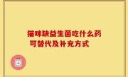 猫咪缺益生菌吃什么药 可替代及补充方式