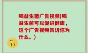 喝益生菌广告视频(喝益生菌可以促进健康，这个广告视频告诉你为什么。)