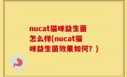 nucat猫咪益生菌怎么样(nucat猫咪益生菌效果如何？)