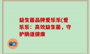 益生菌品牌爱乐乐(爱乐乐：高效益生菌，守护肠道健康