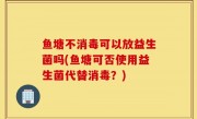 鱼塘不消毒可以放益生菌吗(鱼塘可否使用益生菌代替消毒？)