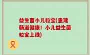 益生菌小儿粒宝(重建肠道健康！小儿益生菌粒宝上线)