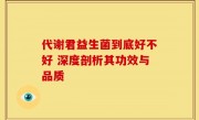 代谢君益生菌到底好不好 深度剖析其功效与品质