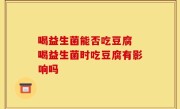 喝益生菌能否吃豆腐 喝益生菌时吃豆腐有影响吗