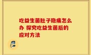 吃益生菌肚子隐痛怎么办 探究吃益生菌后的应对方法