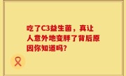 吃了C3益生菌，真让人意外地变胖了背后原因你知道吗？