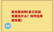 益生菌自购(自己买益生菌选什么？如何选择益生菌)