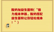 酸奶加益生菌粉(“强力瘦身神器，酸奶搭配益生菌粉让你轻松瘦身！”)