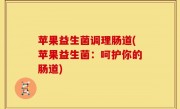 苹果益生菌调理肠道(苹果益生菌：呵护你的肠道)