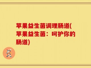 苹果益生菌调理肠道(苹果益生菌：呵护你的肠道)