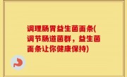调理肠胃益生菌面条(调节肠道菌群，益生菌面条让你健康保持)