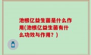 池根亿益生菌是什么作用(池根亿益生菌有什么功效与作用？)