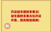药店益生菌酵素果冻(益生菌酵素果冻在药店开售，提高肠道健康)