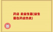 药店 卖益生菌(益生菌在药店热卖)