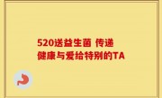 520送益生菌 传递健康与爱给特别的TA