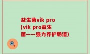 益生菌vik pro(vik pro益生菌——强力养护肠道)