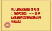 贝儿健益生菌(贝儿健：肠好到底！——关于益生菌你需要知道的所有信息)
