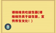 谭维维贪吃益生菌(谭维维热衷于益生菌，宣传养生文化！)