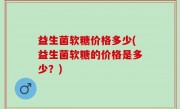 益生菌软糖价格多少(益生菌软糖的价格是多少？)