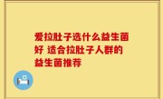 爱拉肚子选什么益生菌好 适合拉肚子人群的益生菌推荐