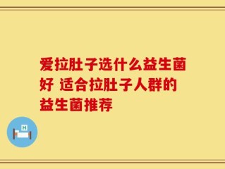 爱拉肚子选什么益生菌好 适合拉肚子人群的益生菌推荐