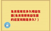 兔青宠用完多久喂益生菌(兔青宠使用益生菌的适宜周期是多久？)