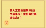 美人堂益生菌果冻(益生菌果冻：重拾美好肠道生态！)