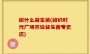 纽什么益生菌(纽约时代广场开设益生菌专卖店)