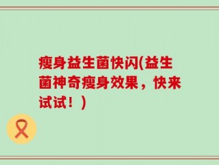 瘦身益生菌快闪(益生菌神奇瘦身效果，快来试试！)