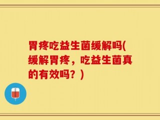 胃疼吃益生菌缓解吗(缓解胃疼，吃益生菌真的有效吗？)