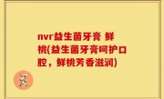 nvr益生菌牙膏 鲜桃(益生菌牙膏呵护口腔，鲜桃芳香滋润)