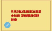 贝思润益生菌用法用量全知道 正确服用保障健康