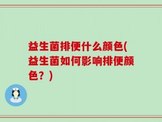 益生菌排便什么颜色(益生菌如何影响排便颜色？)