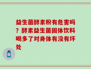 益生菌酵素粉有危害吗？酵素益生菌固体饮料喝多了对身体有没有坏处