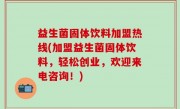 益生菌固体饮料加盟热线(加盟益生菌固体饮料，轻松创业，欢迎来电咨询！)